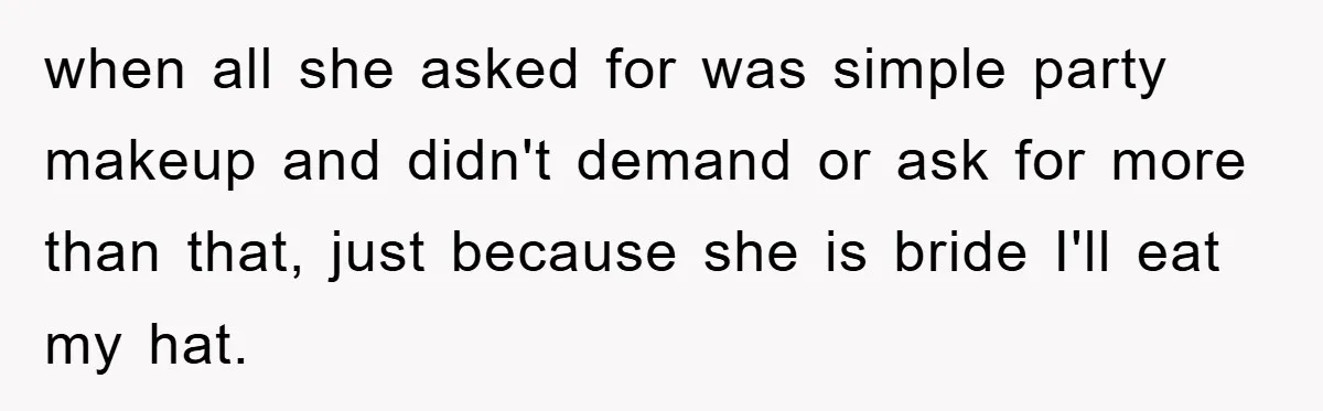 when all she asked for was simple party makeup and didn't demand or ask for more than that, just because she is bride I'll eat my hat.