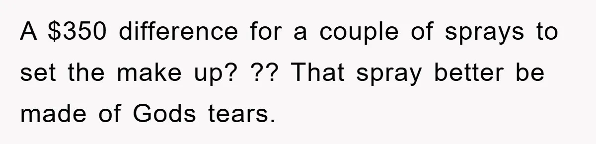 A $350 difference for a couple of sprays to set the make up? ?? That spray better be made of Gods tears.