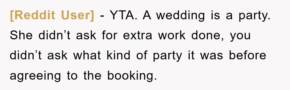 [Reddit User] − YTA. A wedding is a party. She didn’t ask for extra work done, you didn’t ask what kind of party it was before agreeing to the booking.