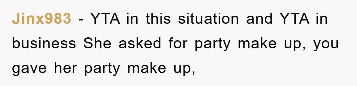 Jinx983 − YTA in this situation and YTA in business She asked for party make up, you gave her party make up,