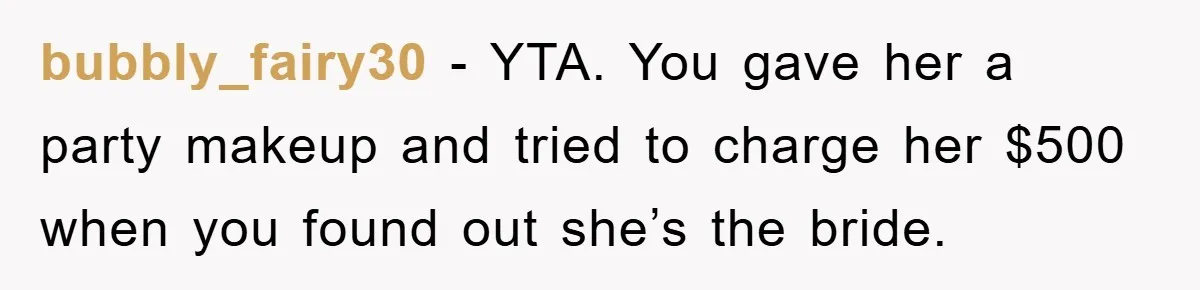 bubbly_fairy30 − YTA. You gave her a party makeup and tried to charge her $500 when you found out she’s the bride.