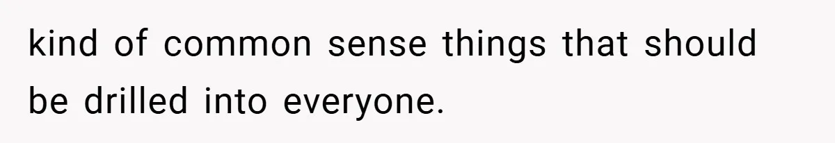 kind of common sense things that should be drilled into everyone.