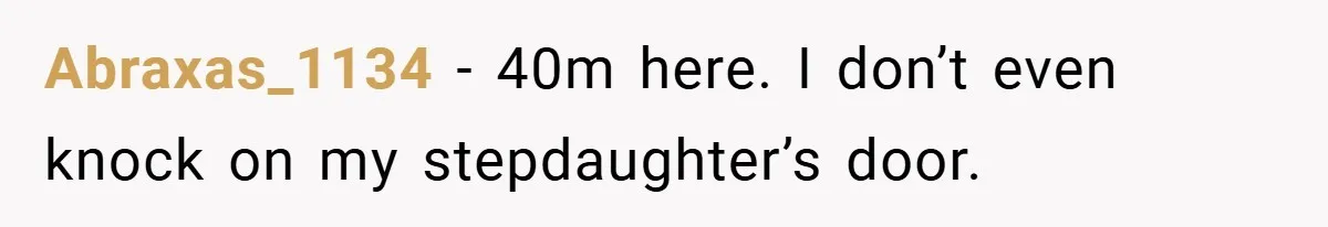 Abraxas_1134 − 40m here. I don’t even knock on my stepdaughter’s door.