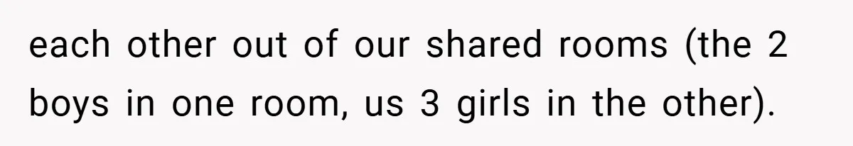each other out of our shared rooms (the 2 boys in one room, us 3 girls in the other).