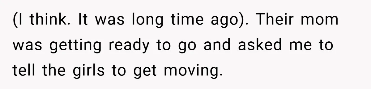 (I think. It was long time ago). Their mom was getting ready to go and asked me to tell the girls to get moving.