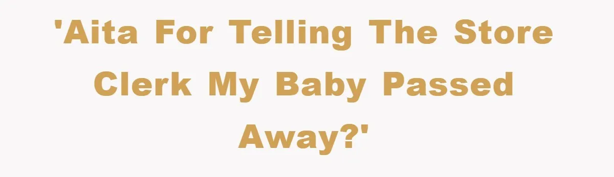 'AITA for telling the store clerk my baby passed away?'