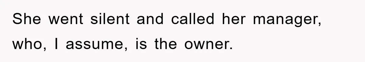 She went silent and called her manager, who, I assume, is the owner.