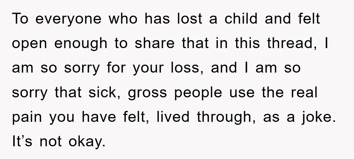 To everyone who has lost a child and felt open enough to share that in this thread, I am so sorry for your loss, and I am so sorry that...