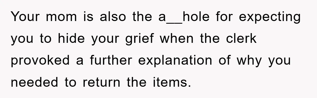 Your mom is also the a__hole for expecting you to hide your grief when the clerk provoked a further explanation of why you needed to return the items.