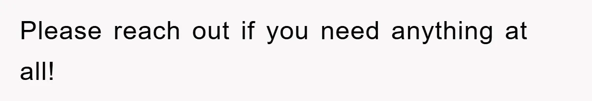 Please reach out if you need anything at all!