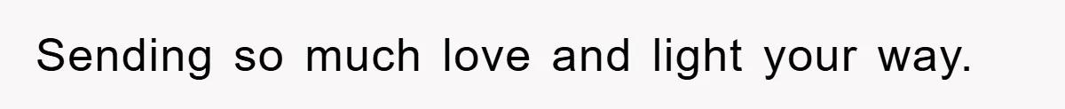 Sending so much love and light your way.