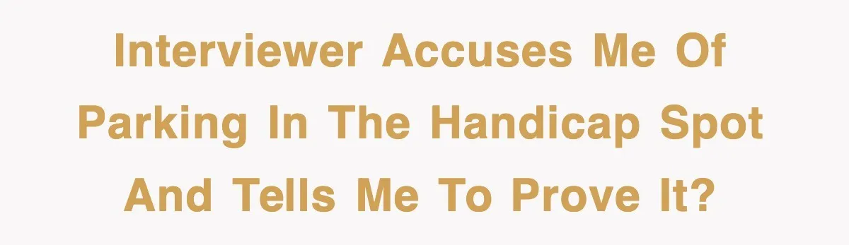 Interviewer accuses me of parking in the handicap spot and tells me to prove it?