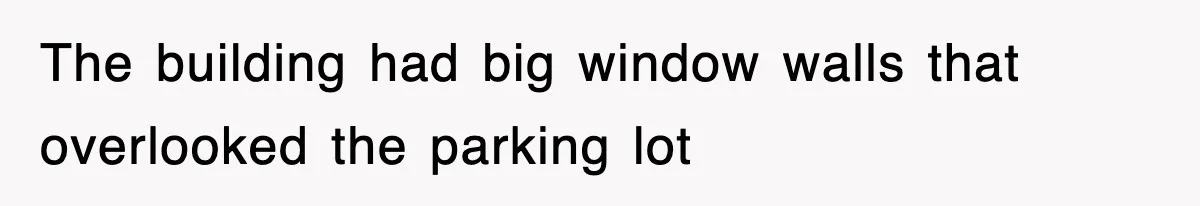 The building had big window walls that overlooked the parking lot