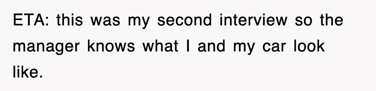 ETA: this was my second interview so the manager knows what I and my car look like.