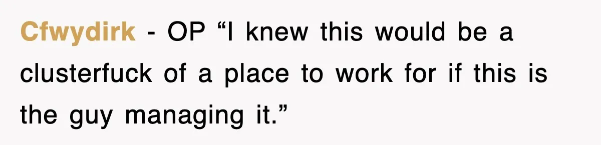 Cfwydirk − OP “I knew this would be a clusterfuck of a place to work for if this is the guy managing it.”
