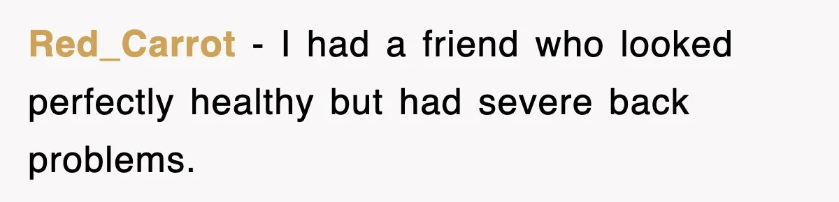 Red_Carrot − I had a friend who looked perfectly healthy but had severe back problems.