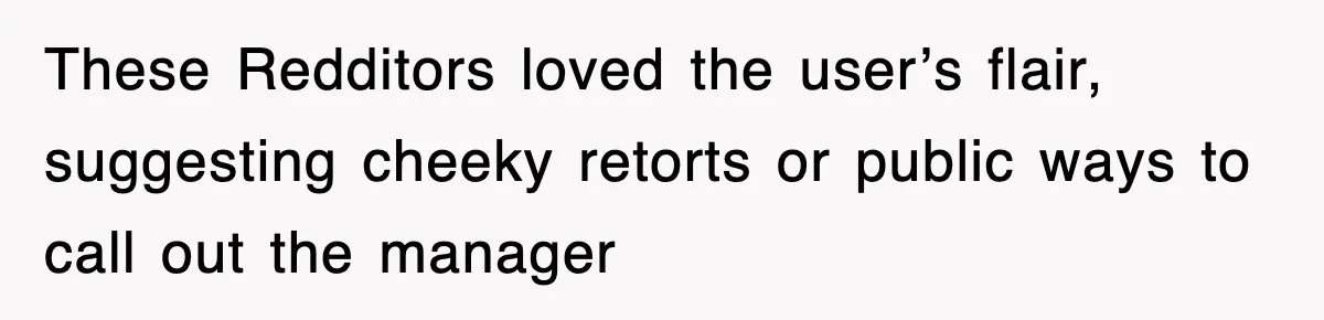 These Redditors loved the user’s flair, suggesting cheeky retorts or public ways to call out the manager