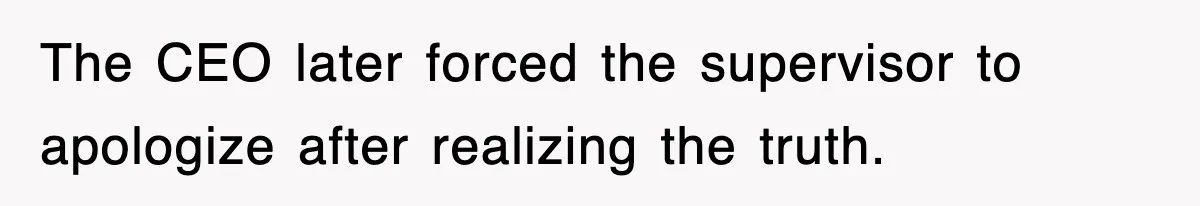 The CEO later forced the supervisor to apologize after realizing the truth.