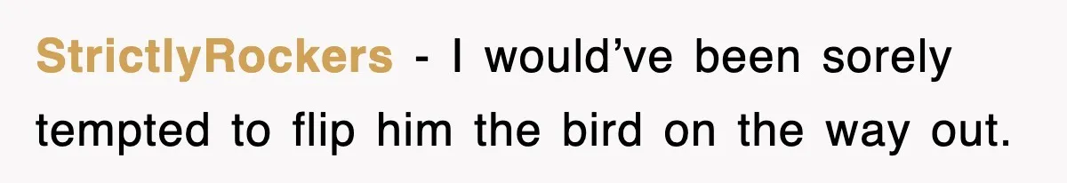 StrictlyRockers − I would’ve been sorely tempted to flip him the bird on the way out.