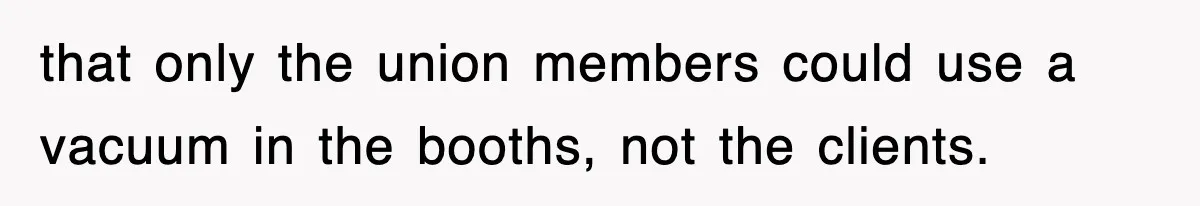 that only the union members could use a vacuum in the booths, not the clients.