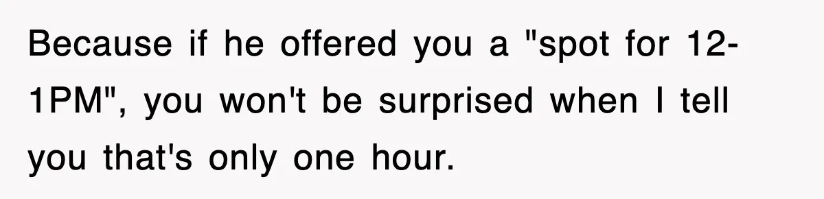 Because if he offered you a "spot for 12-1PM", you won't be surprised when I tell you that's only one hour.