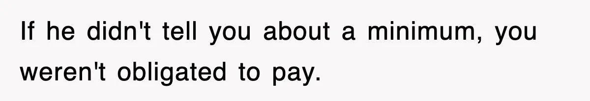 If he didn't tell you about a minimum, you weren't obligated to pay.