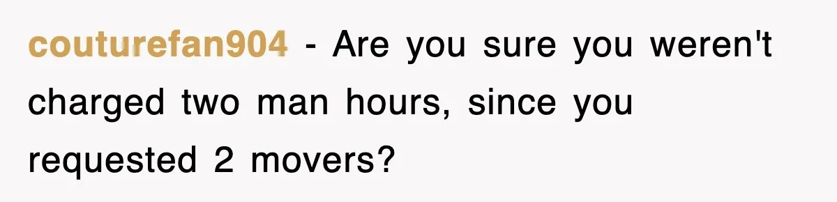 couturefan904 − Are you sure you weren't charged two man hours, since you requested 2 movers?