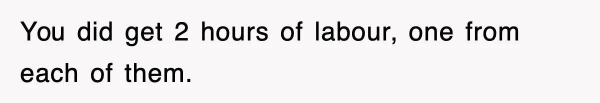 You did get 2 hours of labour, one from each of them.