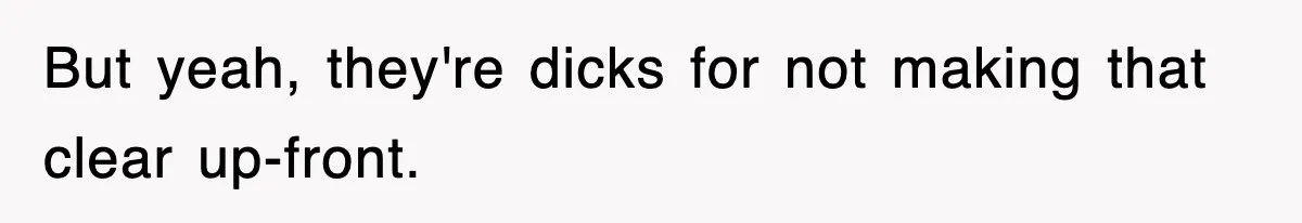 But yeah, they're dicks for not making that clear up-front.