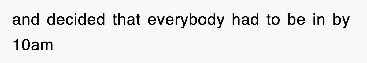 and decided that everybody had to be in by 10am