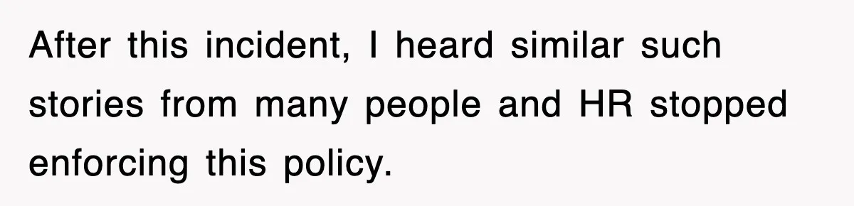 After this incident, I heard similar such stories from many people and HR stopped enforcing this policy.
