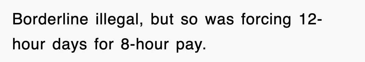 Borderline illegal, but so was forcing 12-hour days for 8-hour pay.