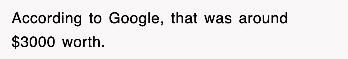 According to Google, that was around $3000 worth.