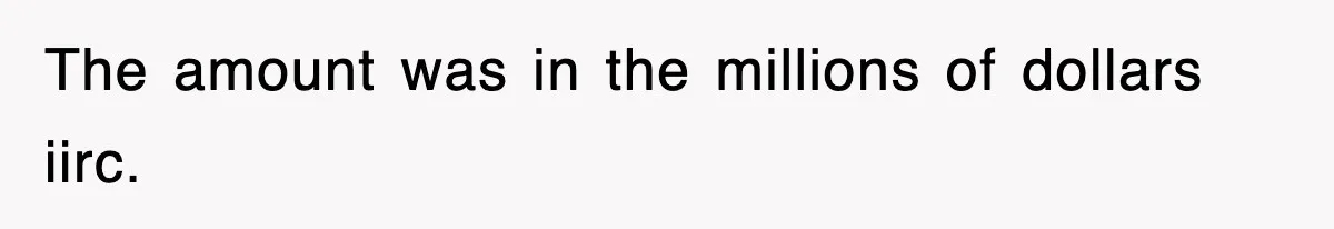 The amount was in the millions of dollars iirc.