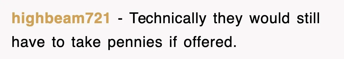 highbeam721 − Technically they would still have to take pennies if offered.