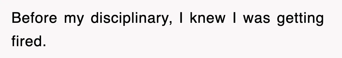 Before my disciplinary, I knew I was getting fired.
