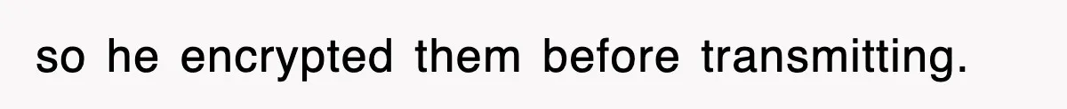 so he encrypted them before transmitting.