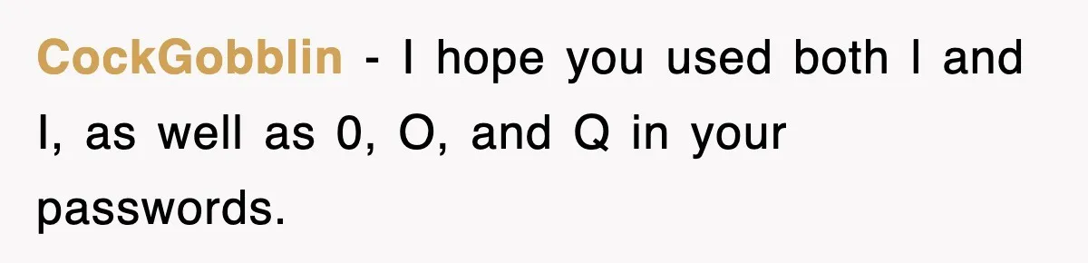 CockGobblin − I hope you used both l and I, as well as 0, O, and Q in your passwords.