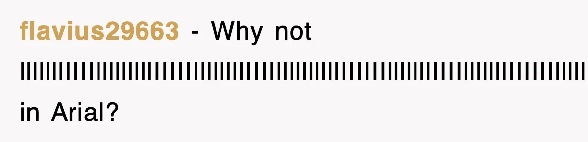 flavius29663 − Why not lllllllIIIIlllllllllIIIIIIlllllllIIIIllllllllllIIIIIIlllllllIIIIlllllllIIIIIIlllllllIIIIllllllllIIIIII in Arial?