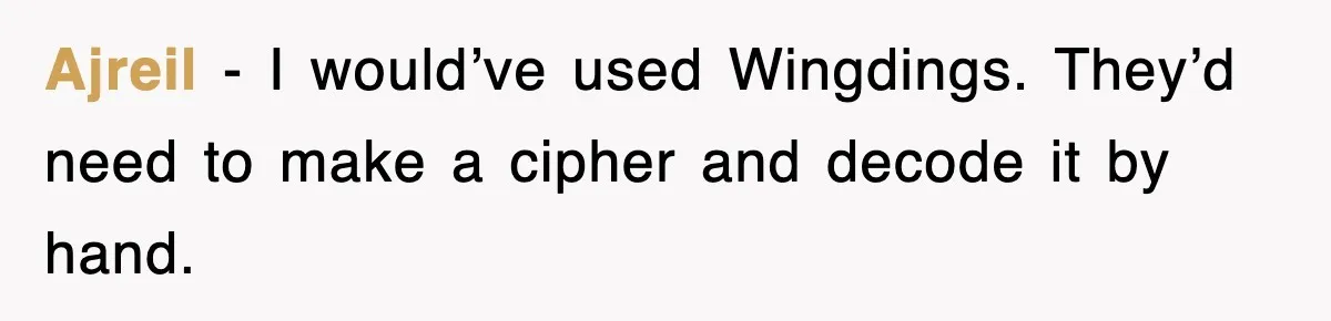 Ajreil − I would’ve used Wingdings. They’d need to make a cipher and decode it by hand.
