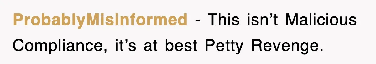 ProbablyMisinformed − This isn’t Malicious Compliance, it’s at best Petty Revenge.