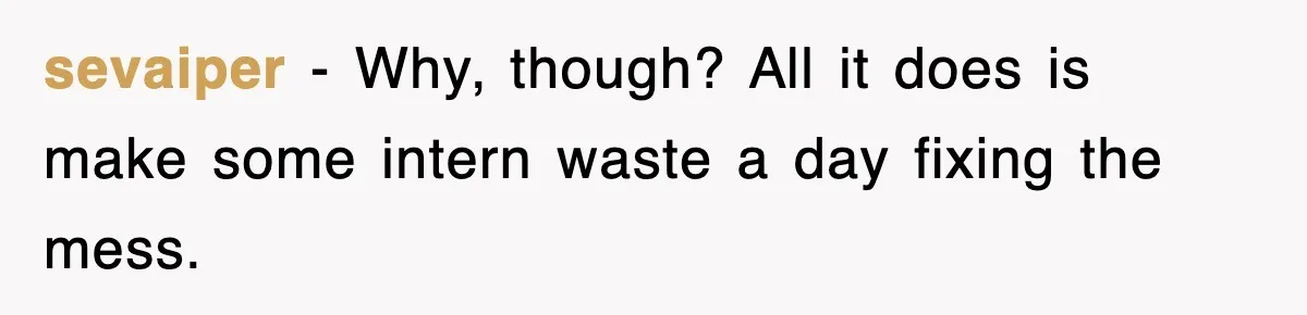 sevaiper − Why, though? All it does is make some intern waste a day fixing the mess.