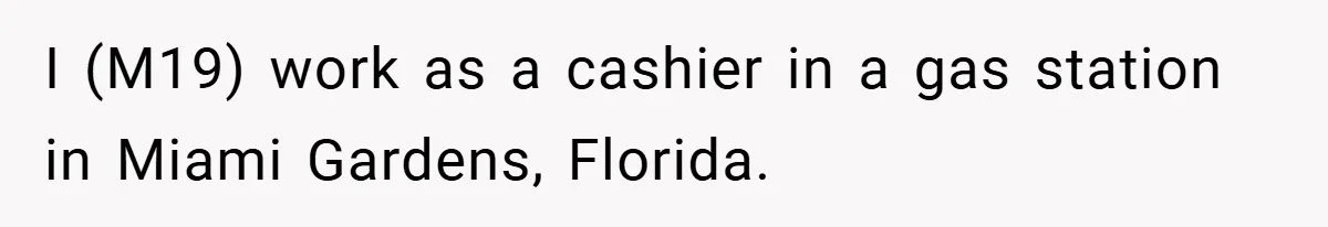 I (M19) work as a cashier in a gas station in Miami Gardens, Florida.