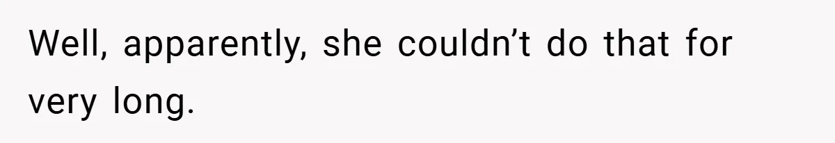 Well, apparently, she couldn’t do that for very long.