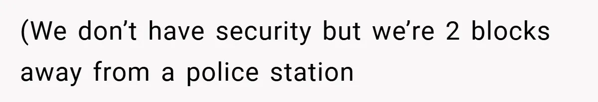 (We don’t have security but we’re 2 blocks away from a police station
