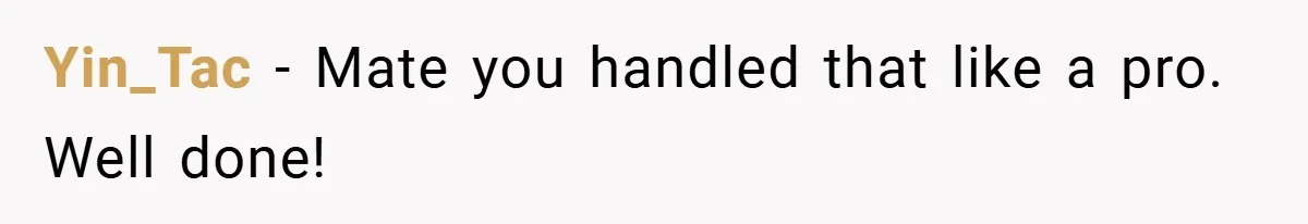 Yin_Tac − Mate you handled that like a pro. Well done!