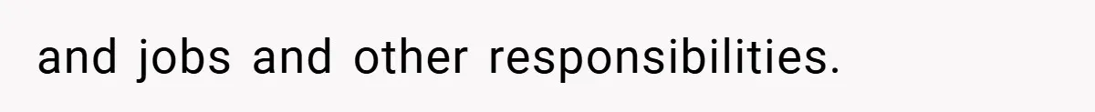 and jobs and other responsibilities.