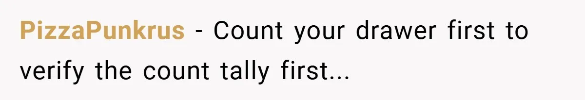 PizzaPunkrus − Count your drawer first to verify the count tally first...
