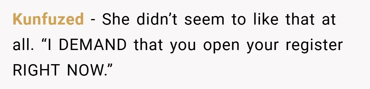 Kunfuzed − She didn’t seem to like that at all. “I DEMAND that you open your register RIGHT NOW.”