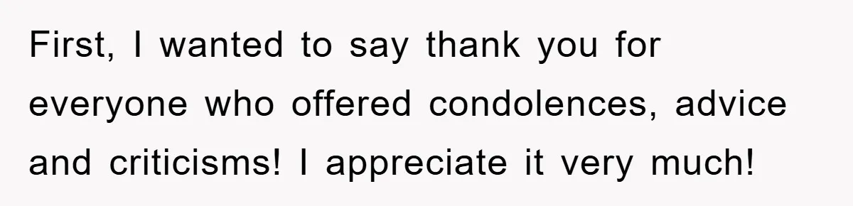 First, I wanted to say thank you for everyone who offered condolences, advice and criticisms! I appreciate it very much!